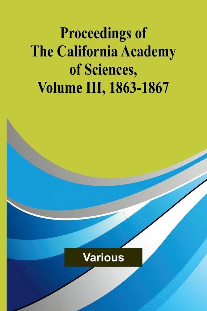 Proceedings of the California Academy of Sciences Volume III 1863-1867