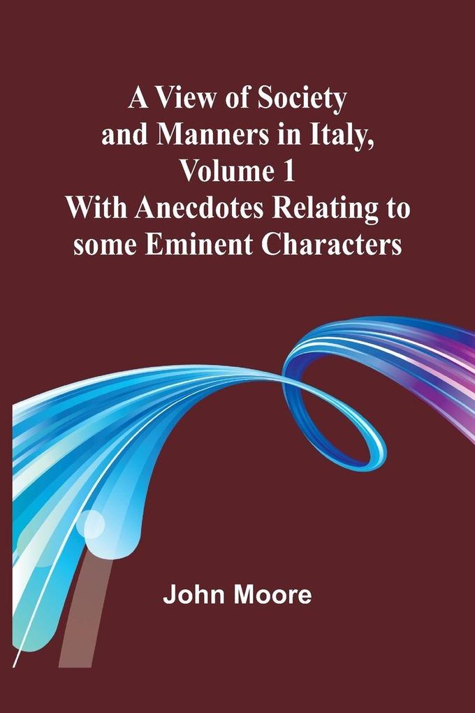 A View of Society and Manners in Italy Volume 1; With Anecdotes Relating to some Eminent Characters
