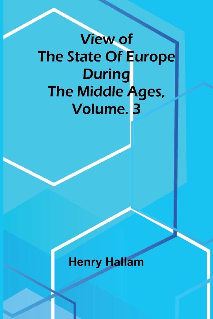 View of the State of Europe during the Middle Ages Vol. 3