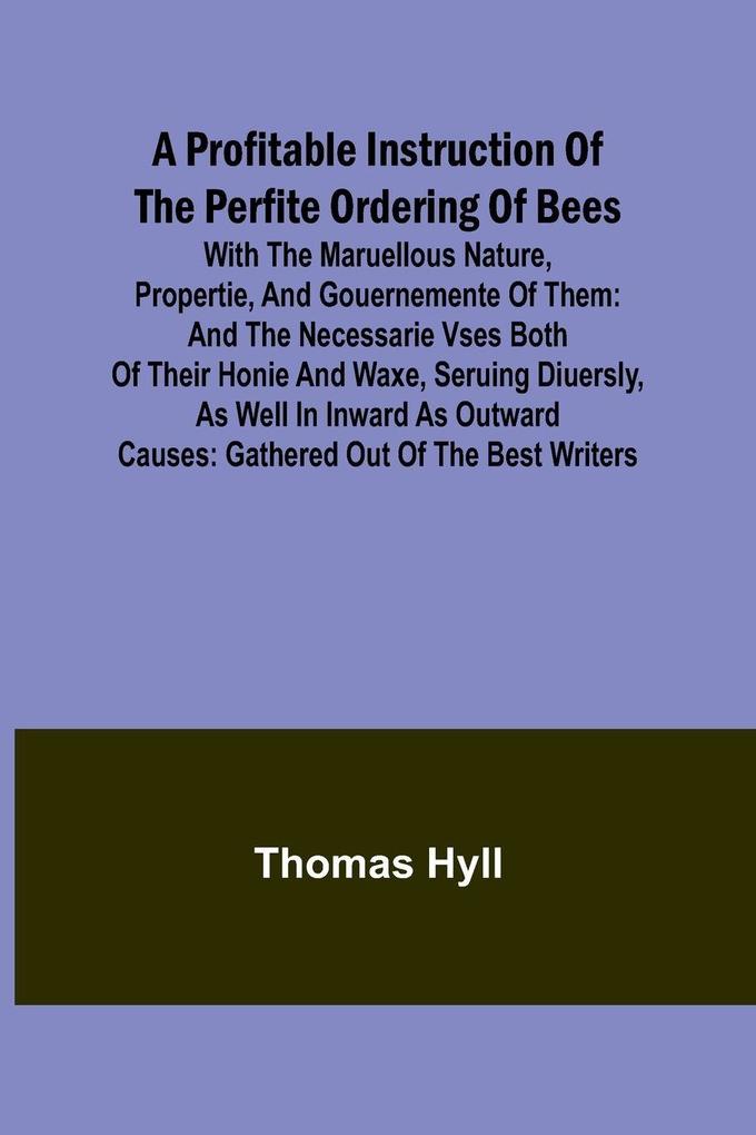 A Profitable Instruction of the Perfite Ordering of Bees; With the Maruellous Nature Propertie and Gouernemente of Them