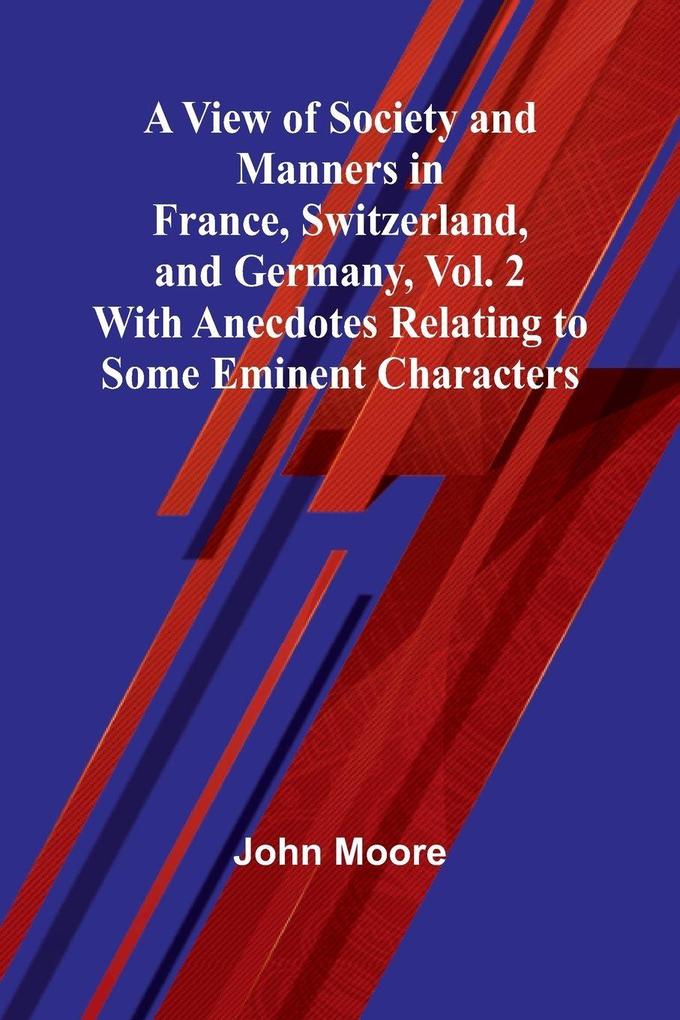 A View of Society and Manners in France Switzerland and Germany Vol. 2; With Anecdotes Relating to Some Eminent Characters