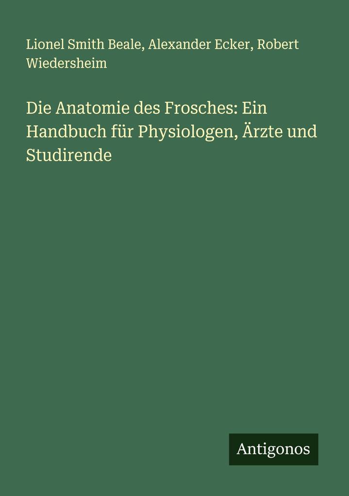 Die Anatomie des Frosches: Ein Handbuch für Physiologen Ärzte und Studirende