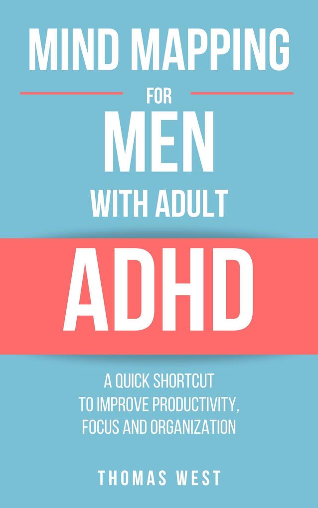 Mind Mapping for Men with Adult ADHD: A Quick Shortcut to Improve Productivity Focus and Organization