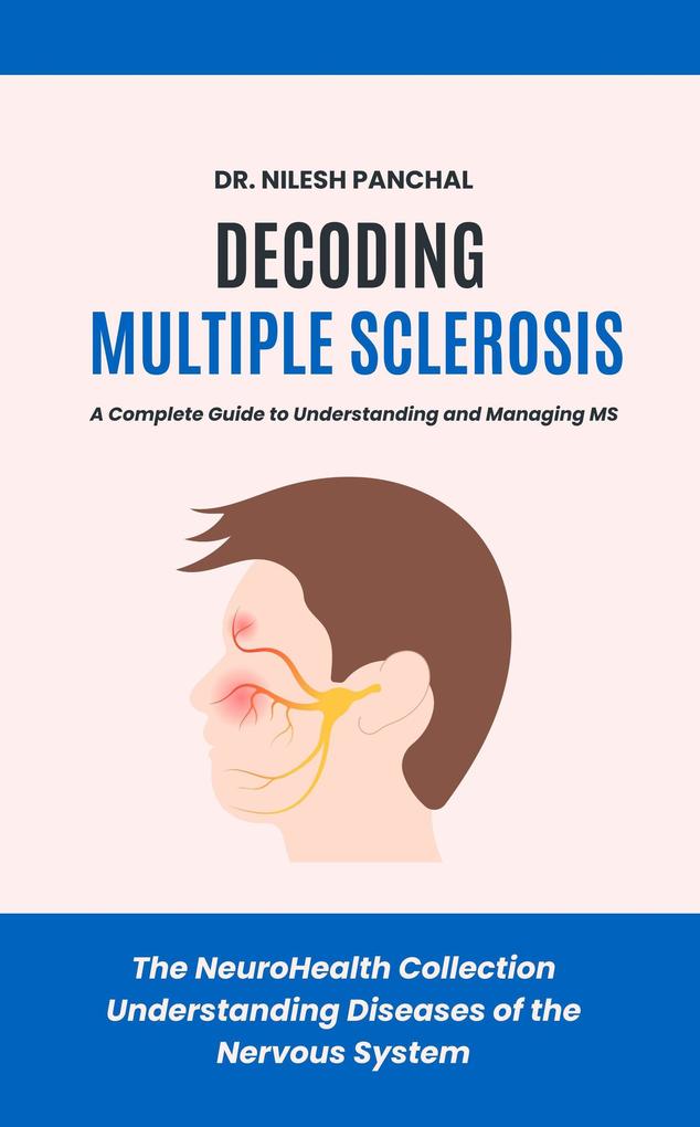 Decoding Multiple Sclerosis: A Complete Guide to Understanding and Managing MS (The NeuroHealth Collection: Understanding Diseases of the Nervous System #3)