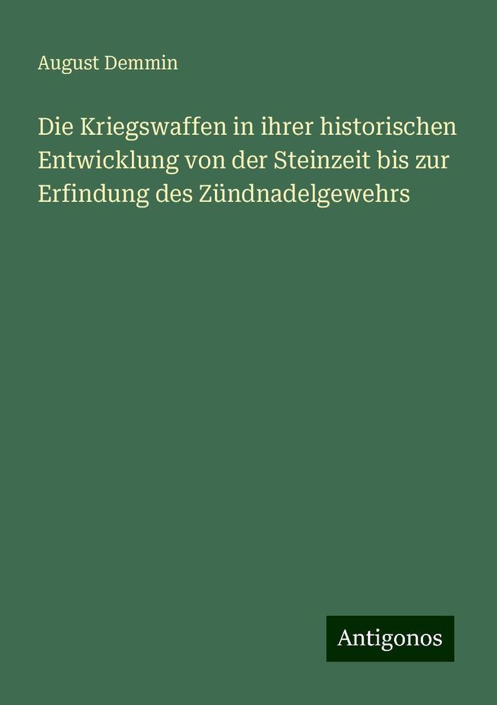 Die Kriegswaffen in ihrer historischen Entwicklung von der Steinzeit bis zur Erfindung des Zündnadelgewehrs