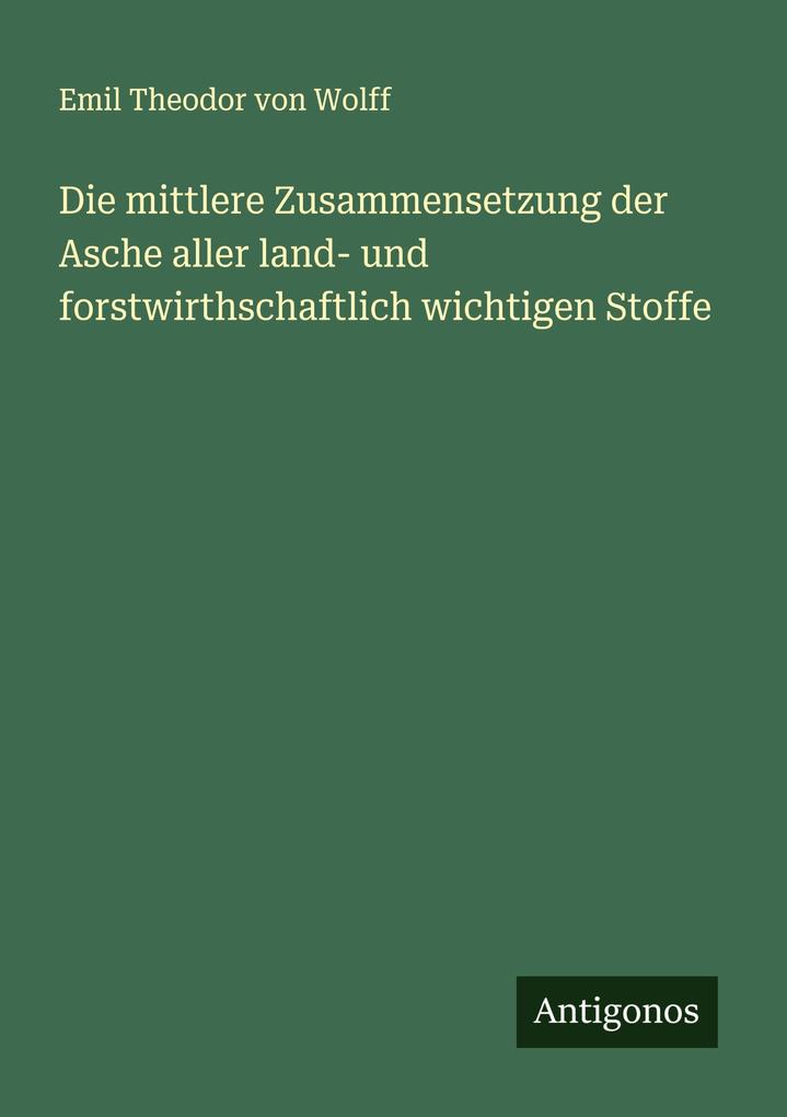 Die mittlere Zusammensetzung der Asche aller land- und forstwirthschaftlich wichtigen Stoffe