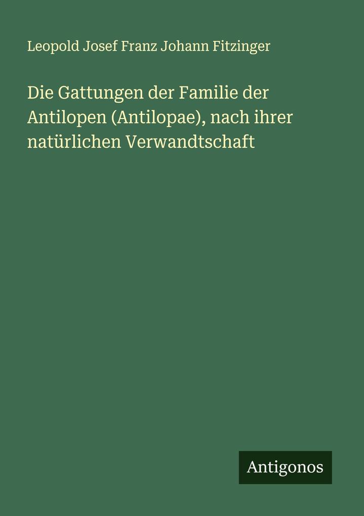 Die Gattungen der Familie der Antilopen (Antilopae) nach ihrer natürlichen Verwandtschaft