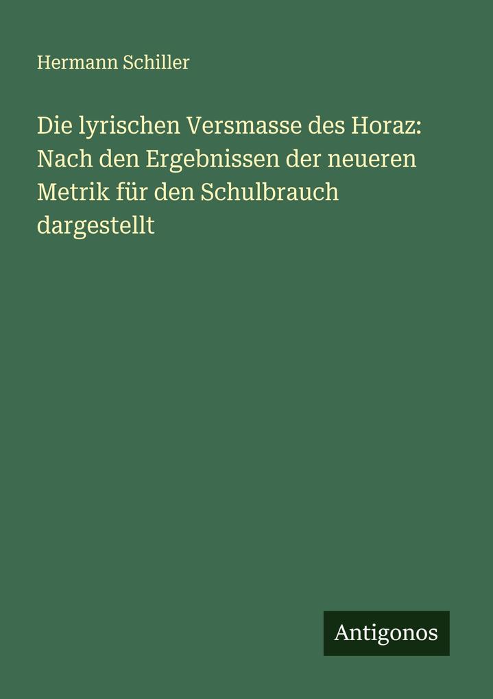 Die lyrischen Versmasse des Horaz: Nach den Ergebnissen der neueren Metrik für den Schulbrauch dargestellt