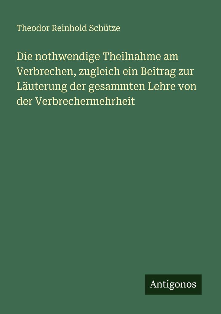Die nothwendige Theilnahme am Verbrechen zugleich ein Beitrag zur Läuterung der gesammten Lehre von der Verbrechermehrheit