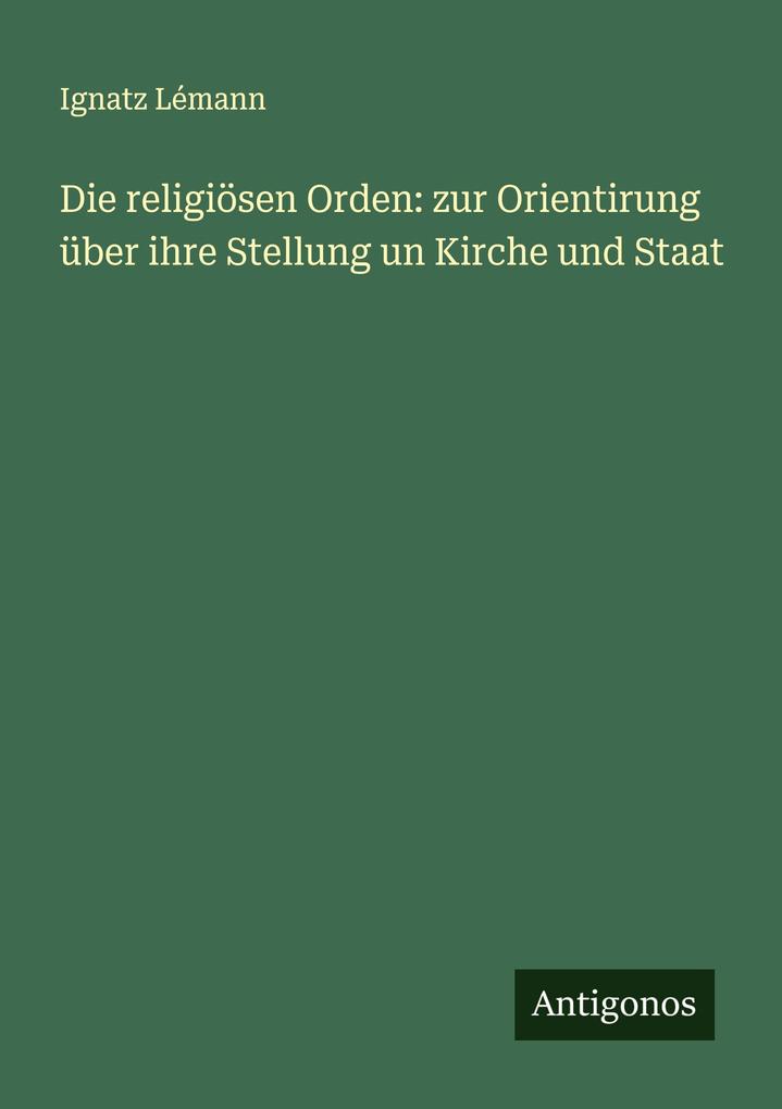 Die religiösen Orden: zur Orientirung über ihre Stellung un Kirche und Staat