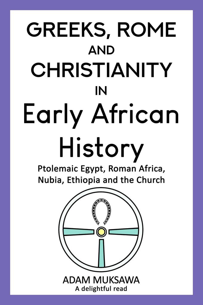 Greeks Rome and Christianity in Early African History: Ptolemaic Egypt Roman Africa Nubia Ethiopia and the Church