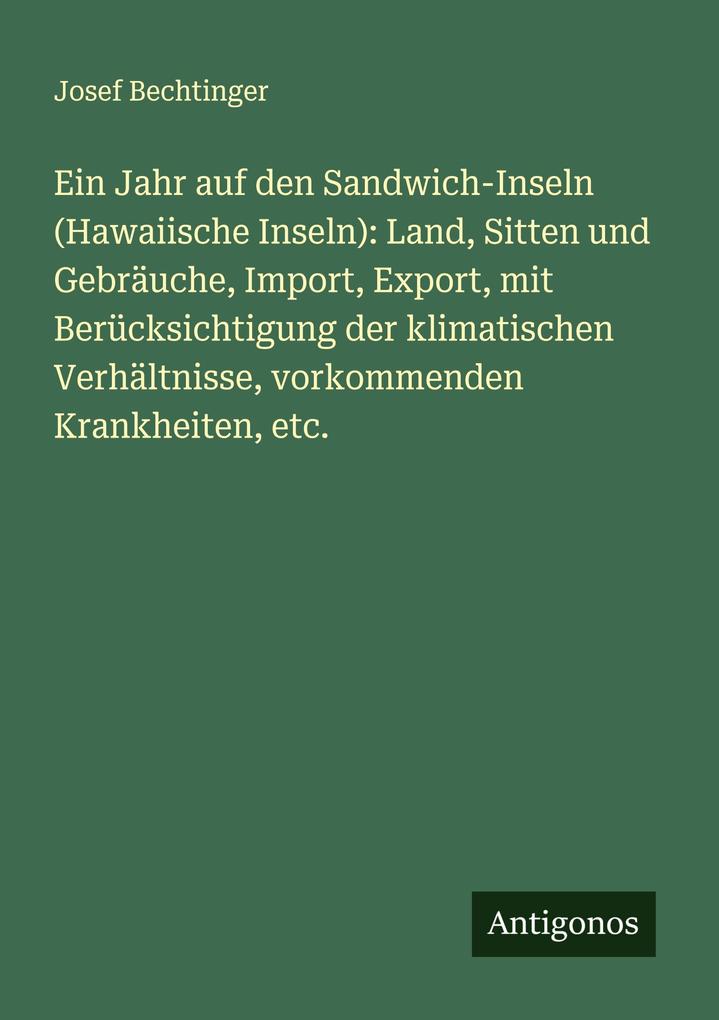 Ein Jahr auf den Sandwich-Inseln (Hawaiische Inseln): Land Sitten und Gebräuche Import Export mit Berücksichtigung der klimatischen Verhältnisse vorkommenden Krankheiten etc.