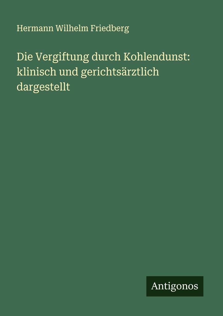 Die Vergiftung durch Kohlendunst: klinisch und gerichtsärztlich dargestellt