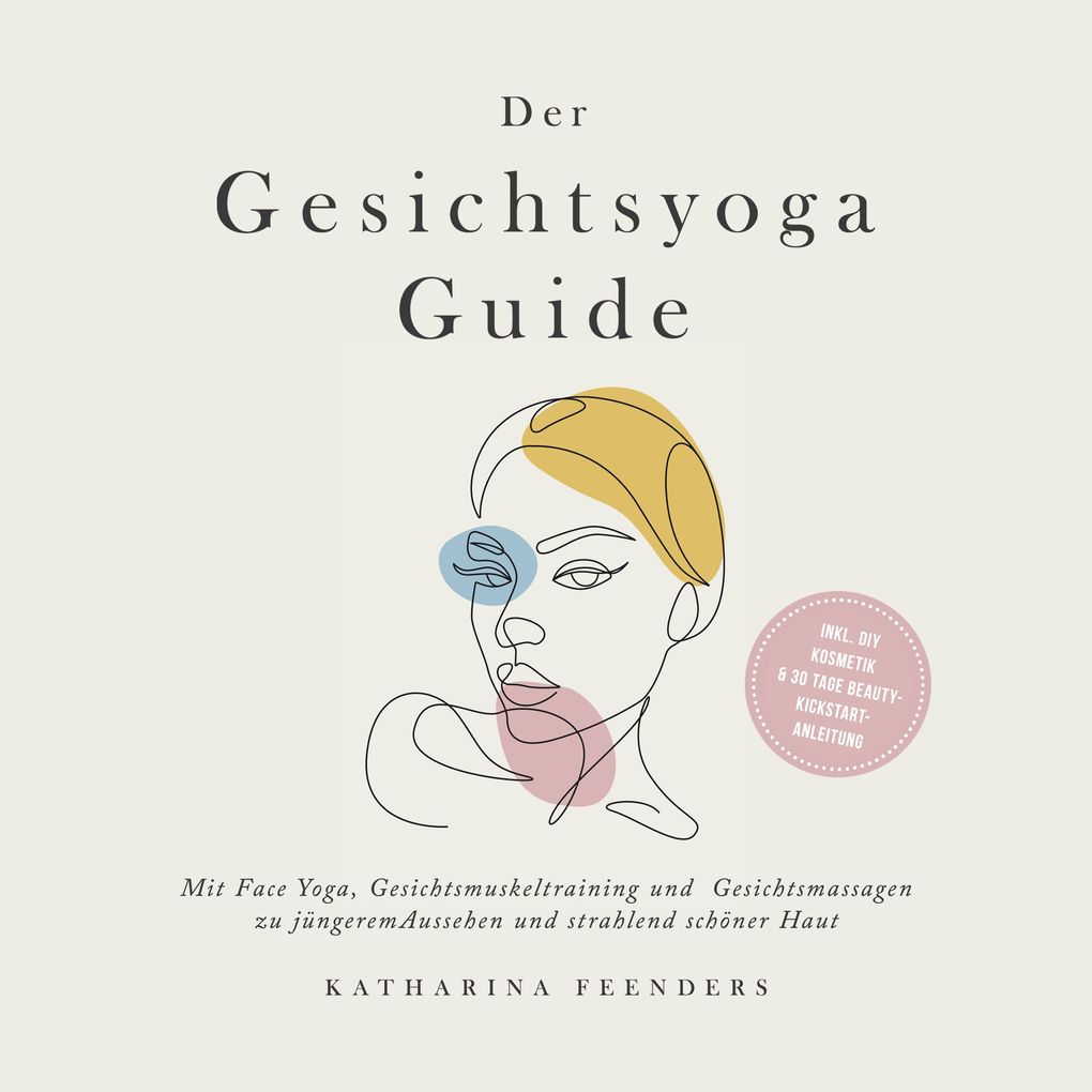 Der Gesichtsyoga Guide: Mit Face Yoga Gesichtsmuskeltraining und Gesichtsmassagen zu jüngerem Aussehen und strahlend schöner Haut - inkl. DIY Kosmetik & 30 Tage Beauty-Kickstart-Anleitung