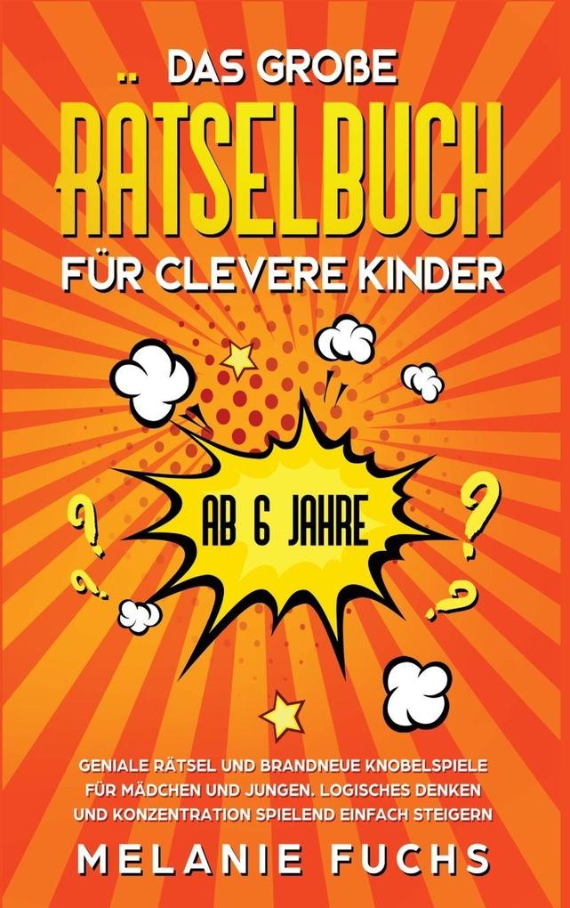 Das große Rätselbuch für clevere Kinder (ab 6 Jahre). Geniale Rätsel und brandneue Knobelspiele für Mädchen und Jungen. Logisches Denken und Konzentration spielend einfach steigern