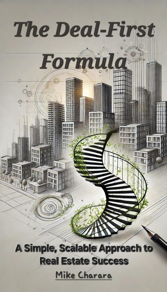 The Deal-First Formula: A Simple Scalable Approach to Real Estate Success