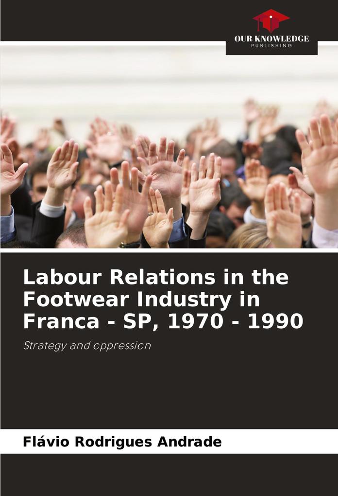 Labour Relations in the Footwear Industry in Franca - SP 1970 - 1990