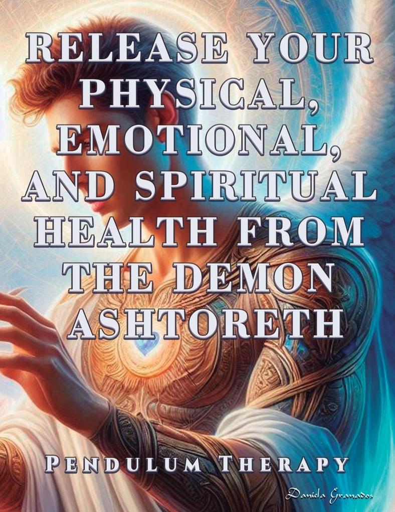 Release Your Physical Emotional and Spiritual Health from the Demon Ashtoreth