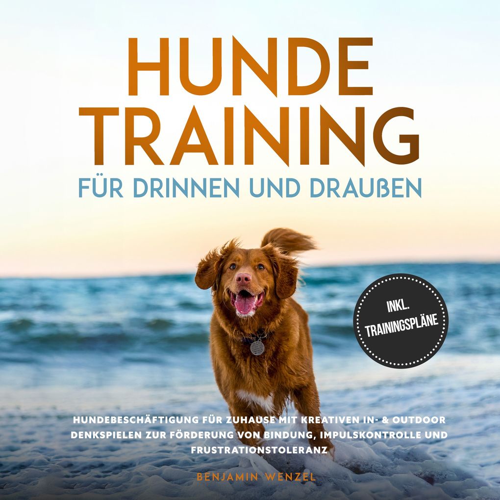 Hundetraining für drinnen und draußen: Hundebeschäftigung für zuhause mit kreativen In- & Outdoor Denkspielen zur Förderung von Bindung Impulskontrolle und Frustrationstoleranz - inkl. Trainingspläne