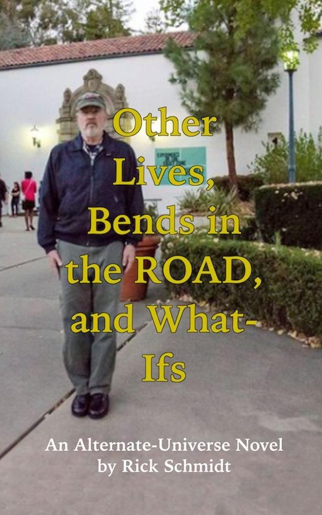 Other Lives Bends in the Road and What Ifs (An Alternate-Universe Novel by Rick Schmidt).