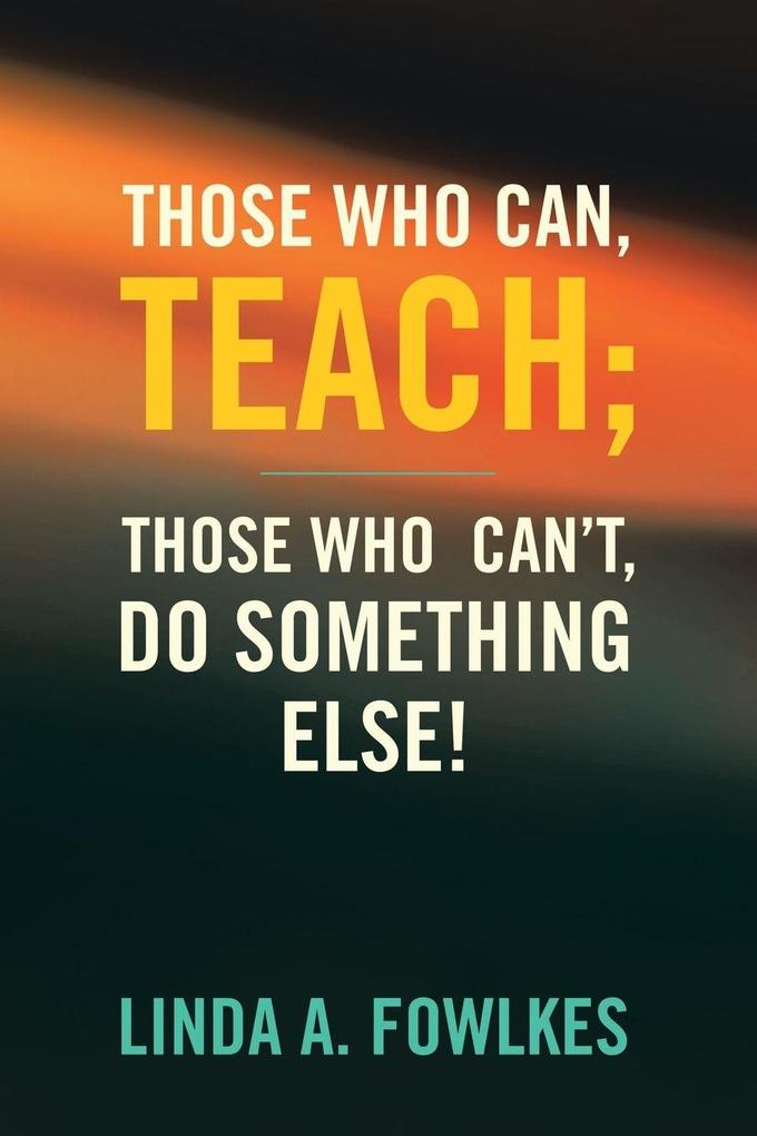 Those Who Can Teach; Those Who Can't Do Something Else!