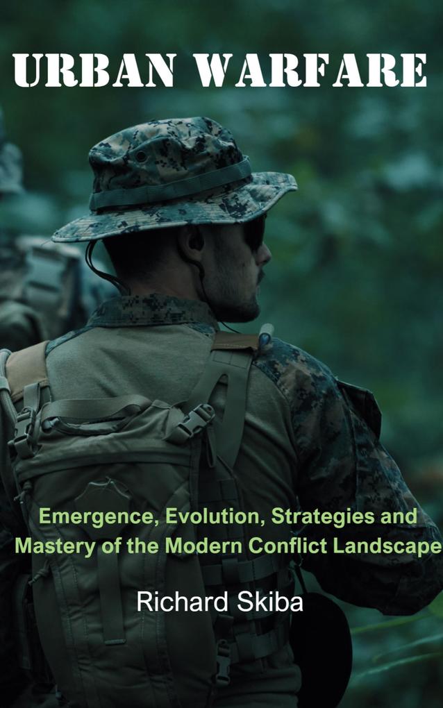 Urban Warfare: Emergence Evolution Strategies and Mastery of the Modern Conflict Landscape