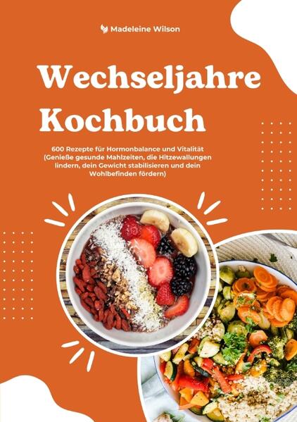 Wechseljahre Kochbuch: 600 Rezepte für Hormonbalance und Vitalität (Genieße gesunde Mahlzeiten die Hitzewallungen lindern dein Gewicht stabilisieren und dein Wohlbefinden fördern)