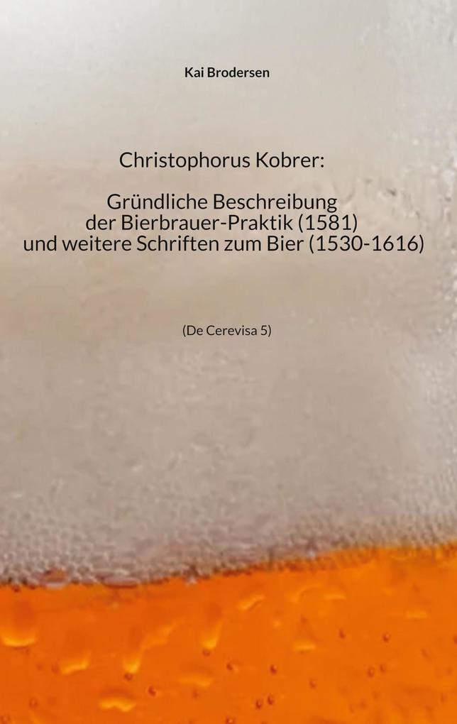 Christophorus Kobrer: Gründliche Beschreibung der Bierbrauer-Praktik (1581) und weitere Schriften zum Bier (1530-1616)