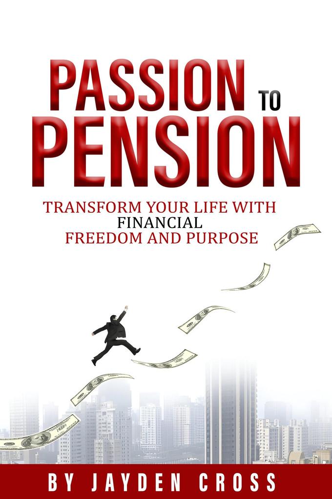Passion to Pension: Transform Your Life with Financial Freedom and Purpose