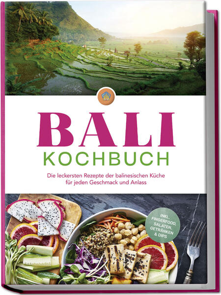 Bali Kochbuch: Die leckersten Rezepte der balinesischen Küche für jeden Geschmack und Anlass - inkl. Fingerfood Salaten Getränken & Dips