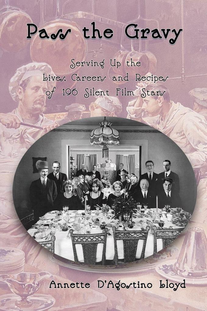 Pass the Gravy - Serving Up the Lives Careers and Recipes of 196 Silent Film Stars