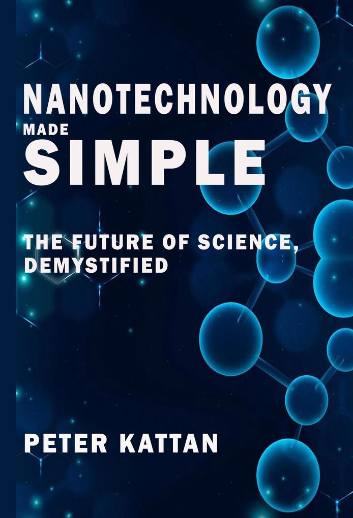 Nanotechnology Made Simple: The Future of Science Demystified