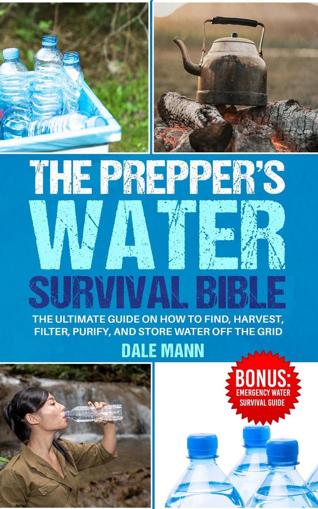 4 The Prepper's Water Survival Bible: The Ultimate Guide on How to Find Harvest Filter Purify and Store Water Off the Grid