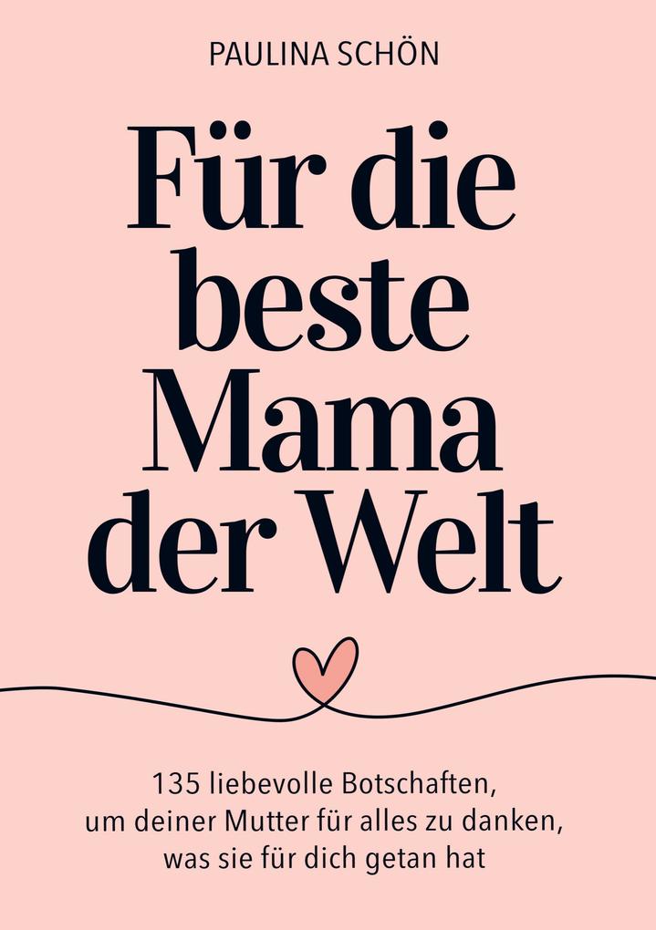 Für die Beste Mama der Welt: 135 liebevolle Botschaften um deiner Mutter für alles zu danken was sie für dich getan hat