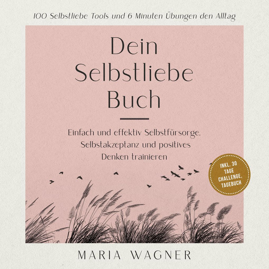 Dein Selbstliebe Buch: 100 Selbstliebe Tools und 6 Minuten Übungen den Alltag -Einfach und effektiv Selbstfürsorge Selbstakzeptanz und positives Denken trainieren - inkl. 30 Tage Challenge Tagebuch