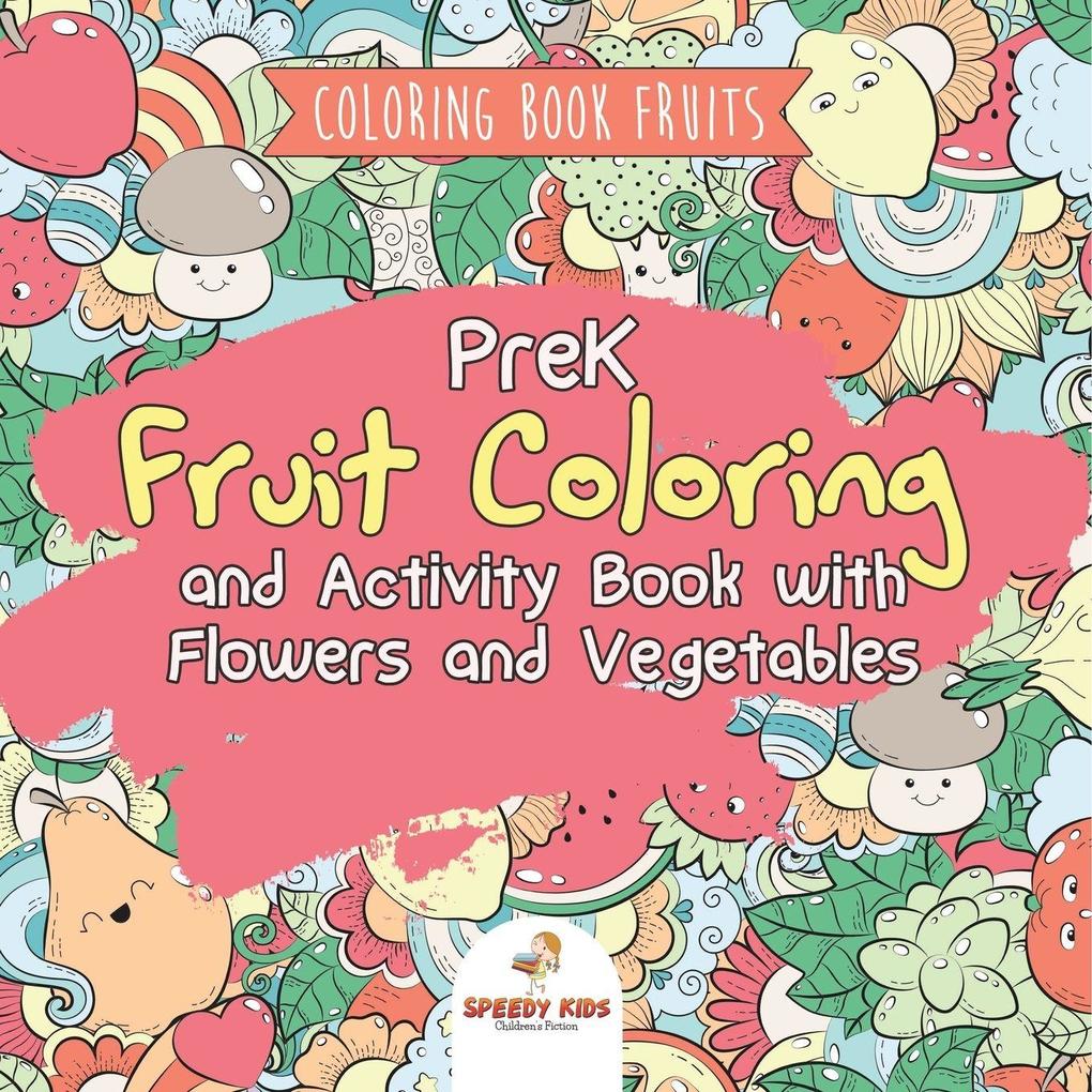 Coloring Book Fruits. PreK Fruit Coloring and Activity Book with Flowers and Vegetables. Tummy-licious Natural Produce for Coloring Drawing and Identification