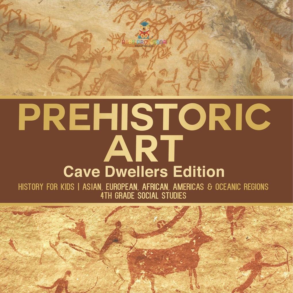 Prehistoric Art - Cave Dwellers Edition - History for Kids | Asian European African Americas & Oceanic Regions | 4th Grade Children's Prehistoric Books