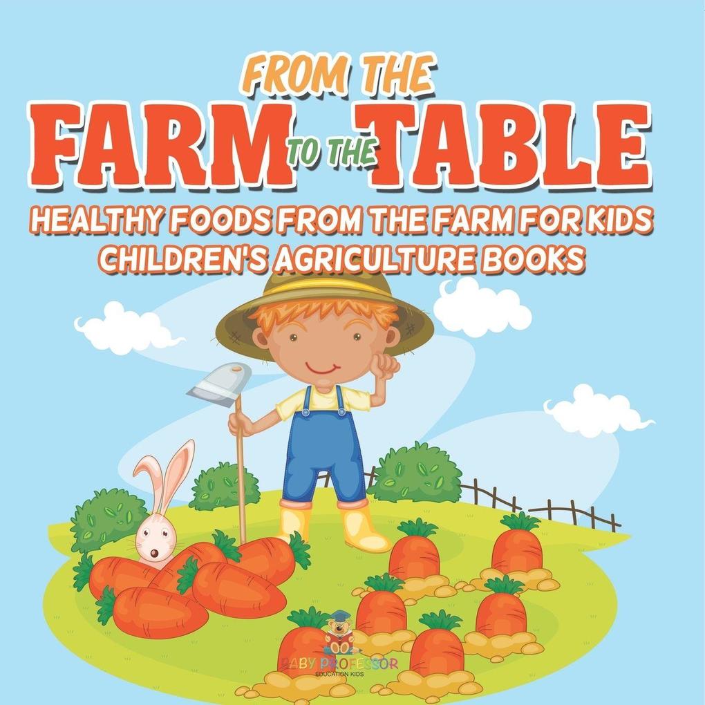 From the Farm to The Table Healthy Foods from the Farm for Kids - Children's Agriculture Books