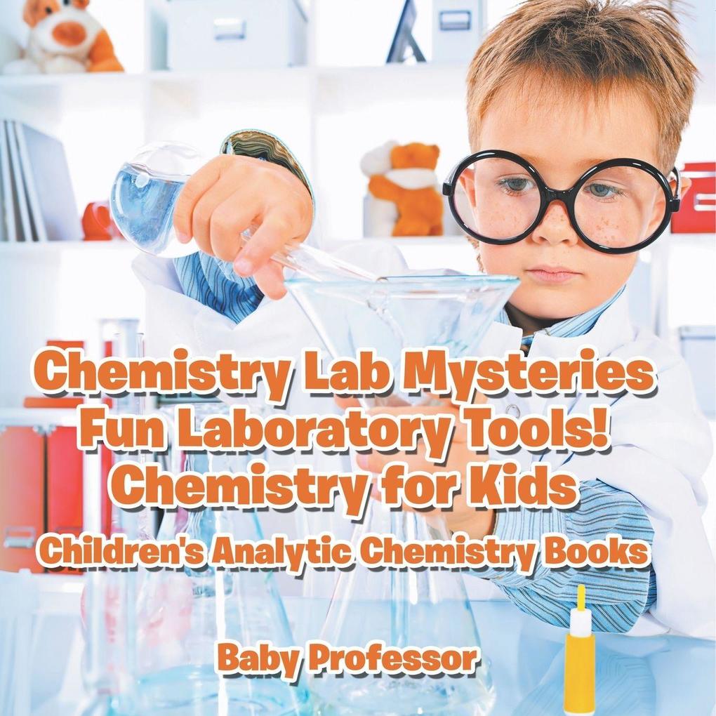 Chemistry Lab Mysteries Fun Laboratory Tools! Chemistry for Kids - Children's Analytic Chemistry Books