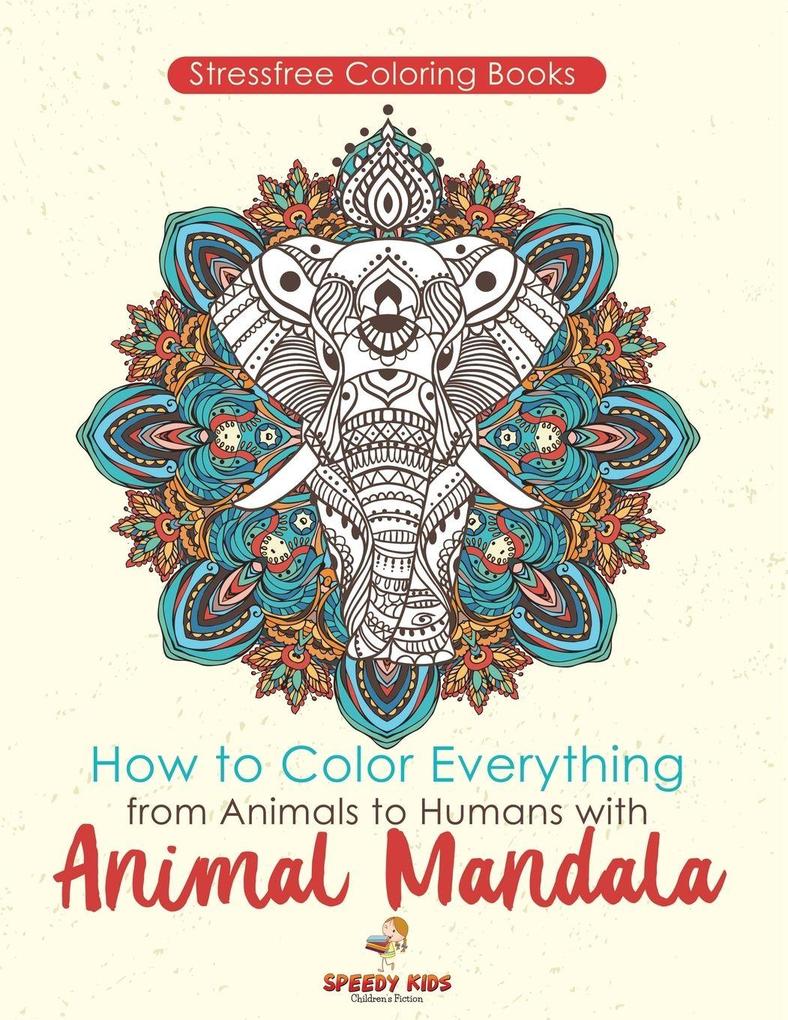Stressfree Coloring Books. How to Color Everything from Animals to Humans with Animal Mandala Color Boosters and Color by Number Patterns