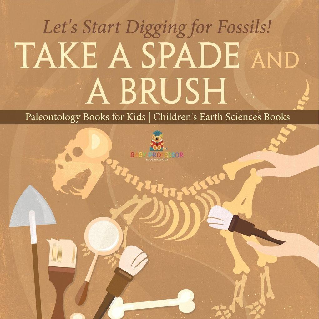 Take A Spade and A Brush - Let's Start Digging for Fossils! Paleontology Books for Kids | Children's Earth Sciences Books