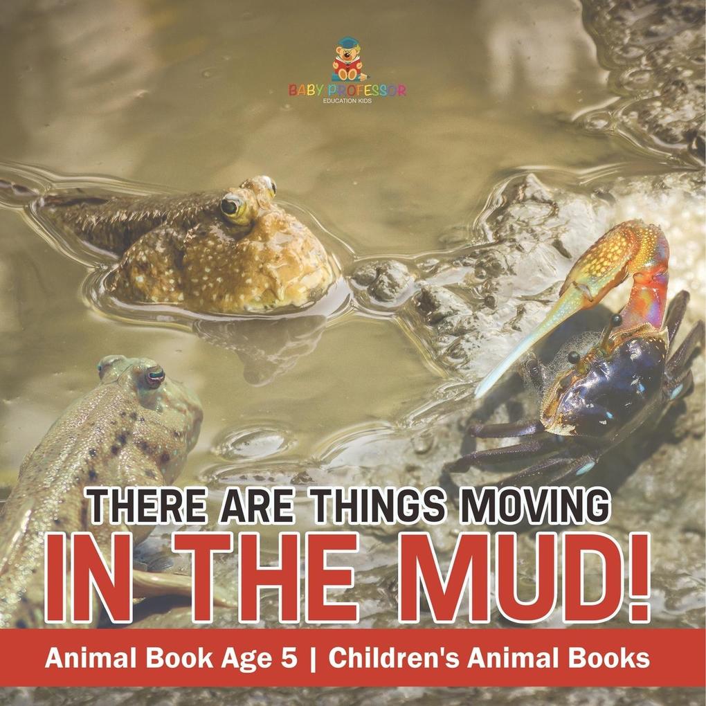 There Are Things Moving In The Mud! Animal Book Age 5 | Children's Animal Books