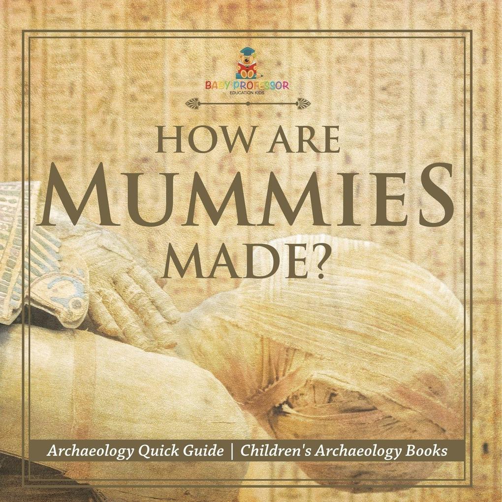 How Are Mummies Made? Archaeology Quick Guide | Children's Archaeology Books