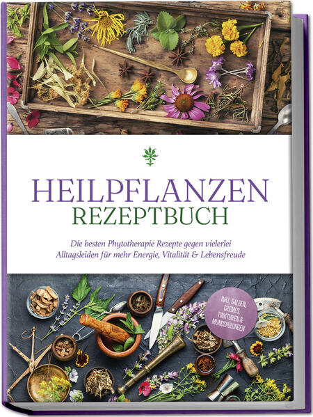 Heilpflanzen Rezeptbuch: Die besten Phytotherapie Rezepte gegen vielerlei Alltagsleiden für mehr Energie Vitalität & Lebensfreude - inkl. Salben Cremes Tinkturen & Mundspülungen