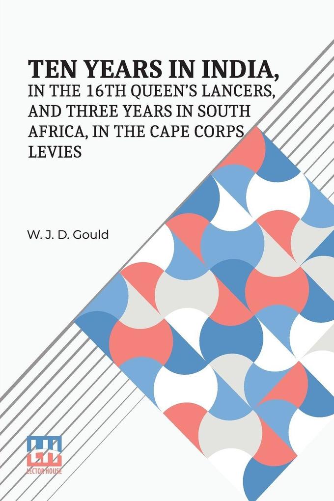 Ten Years In India In The 16Th Queen s Lancers And Three Years In South Africa In The Cape Corps Levies
