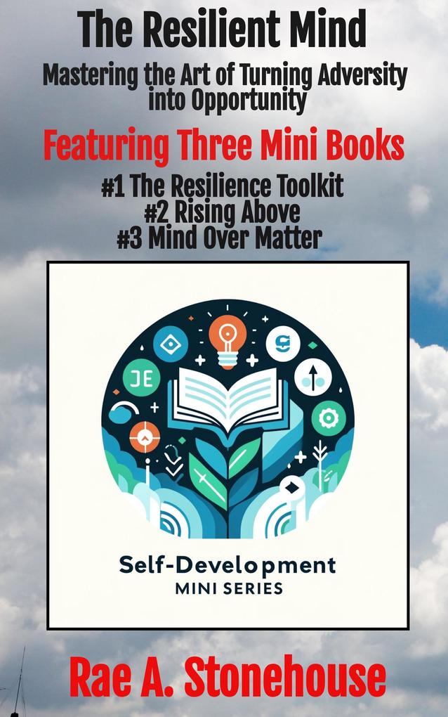 The Resilient Mind: Mastering the Art of Turning Adversity into Opportunity (The Self-Development Mini Series)