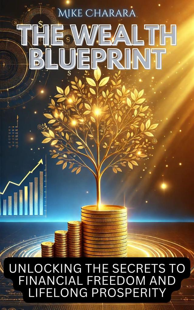 The Wealth Blueprint: Unlocking the Secrets to Financial Freedom and Lifelong Prosperity