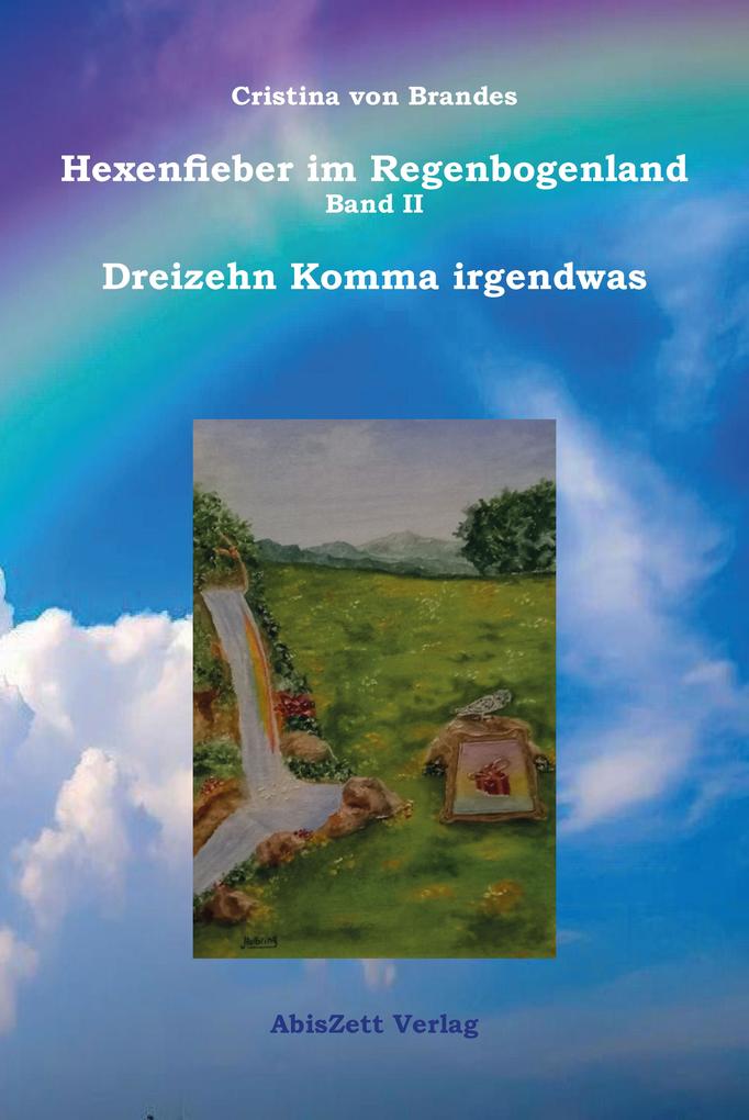 Hexenfieber im Regenbogenland Band II Dreizehn Komma irgendwas - Cristina von Brandes