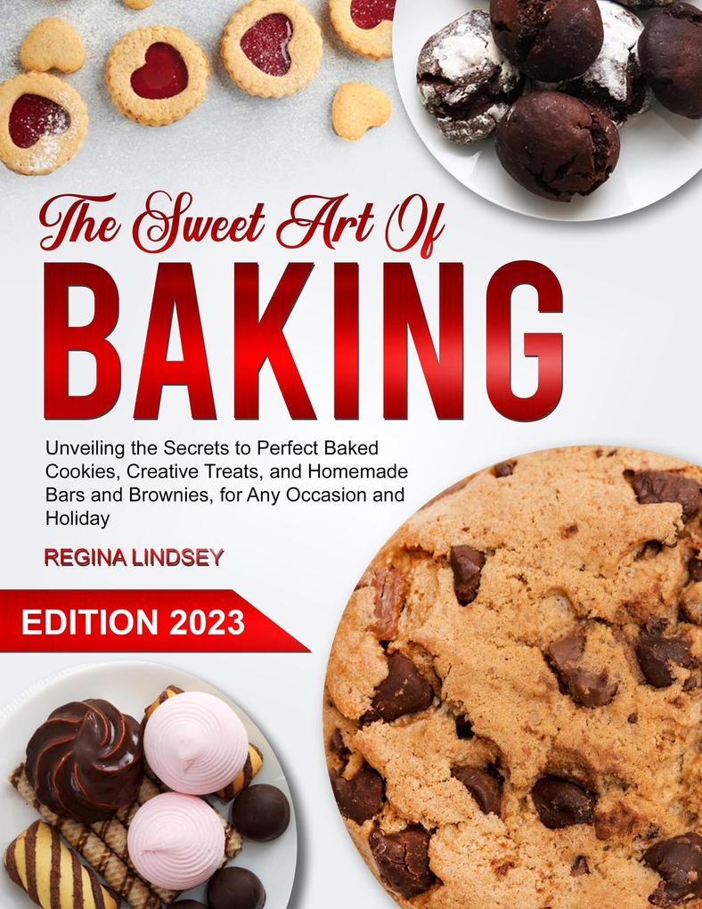The Sweet Art of Baking: Unveiling the Secrets to Perfect Baked Cookies Creative Treats and Homemade Bars and Brownies for Any Occasion and Holiday
