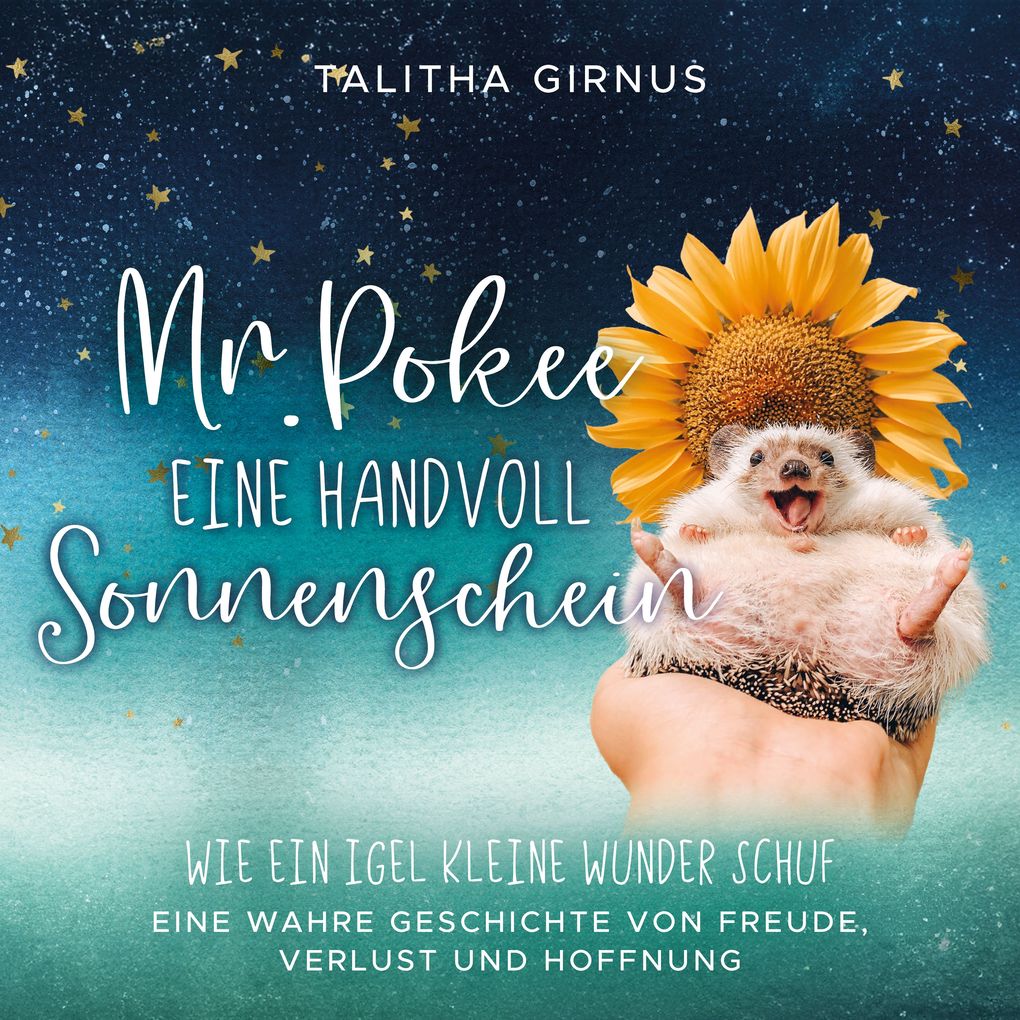 Mr.Pokee: Eine Handvoll Sonnenschein - Wie ein Igel kleine Wunder schuf. Eine wahre Geschichte von Freude Verlust und Hoffnung